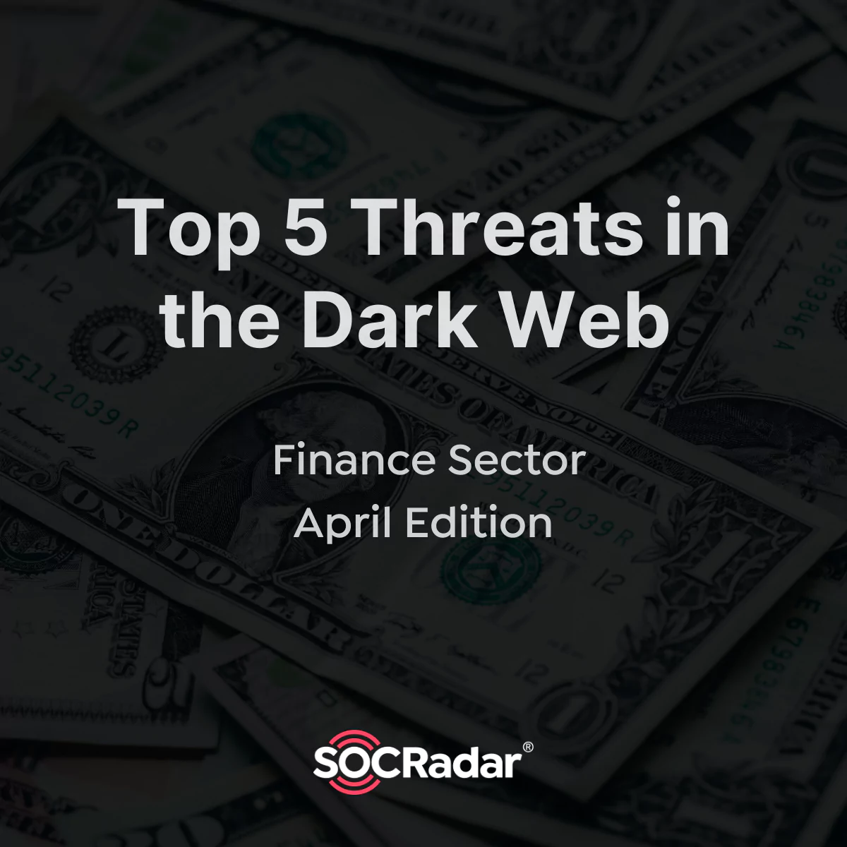 SOCRadar® Cyber Intelligence Inc. | Top 5 Threats in the Dark Web | Finance Sector April Edition