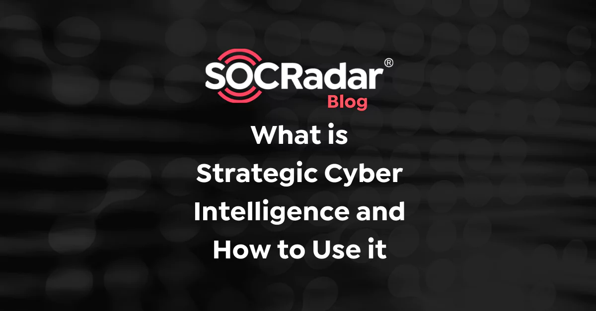 SOCRadar® Cyber Intelligence Inc. | What is Strategic Cyber Intelligence and How to Use it