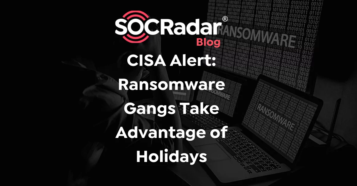 SOCRadar® Cyber Intelligence Inc. | CISA Alert: Ransomware Gangs Take Advantage of Holidays