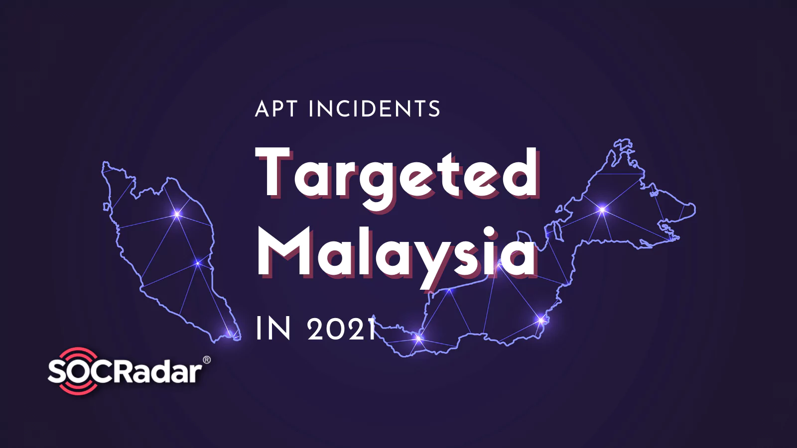 SOCRadar® Cyber Intelligence Inc. | Most Remarkable APT Incidents That Targeted Malaysia in 2021