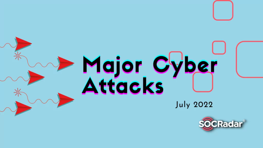 Major Cyberattacks in Review: July 2022