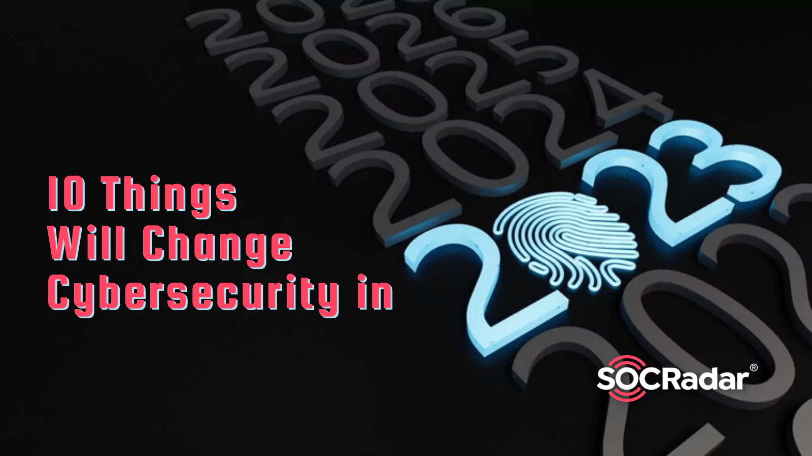 SOCRadar® Cyber Intelligence Inc. | Ten Things Will Change Cybersecurity in 2023