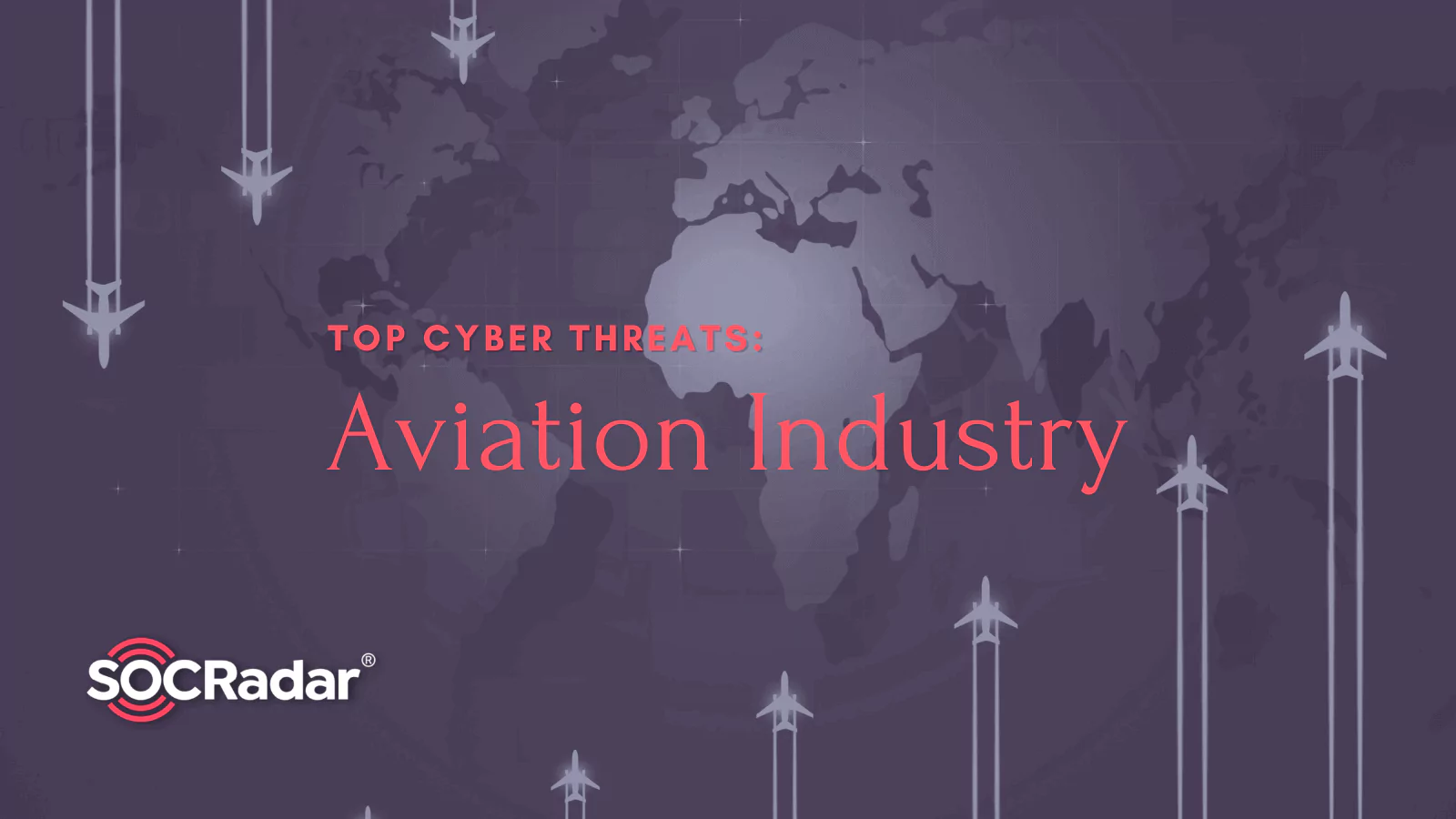 SOCRadar® Cyber Intelligence Inc. | Top Cyber Threats Faced by the Aviation Industry