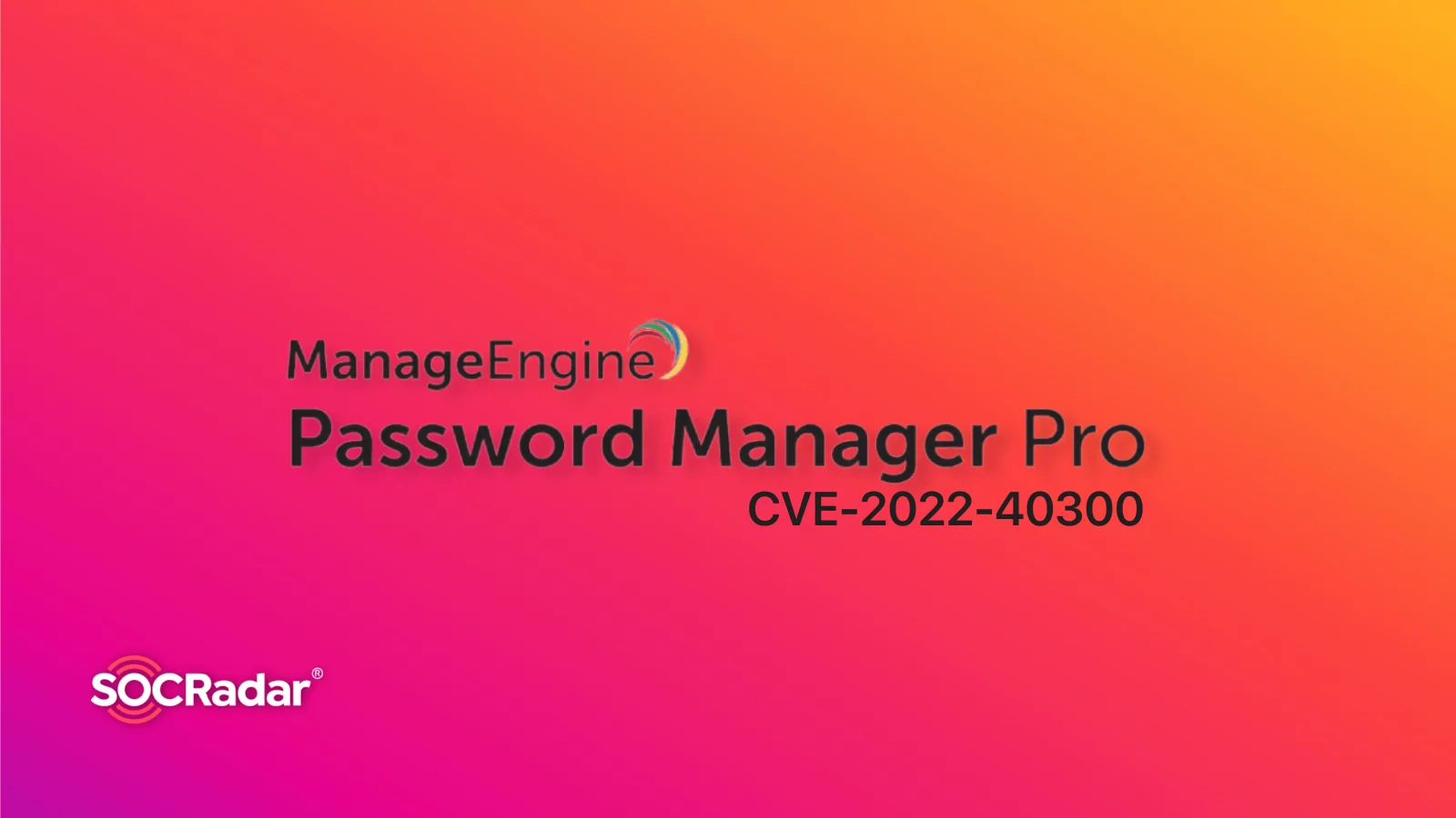 SOCRadar® Cyber Intelligence Inc. | All You Need To Know About the ManageEngine Vulnerability (CVE-2022-40300)
