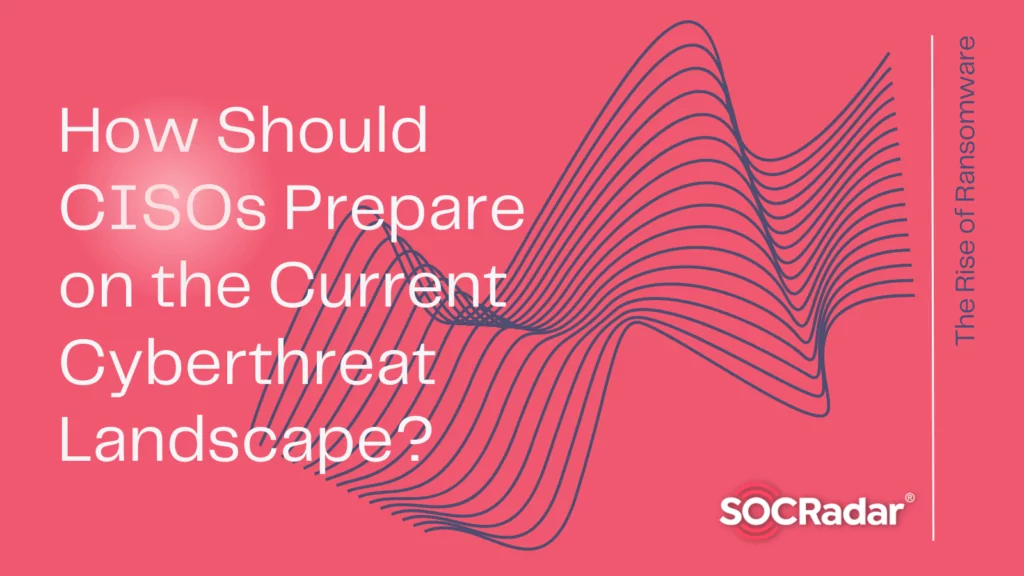 How Should CISOs Prepare on the Current Cyberthreat Landscape?