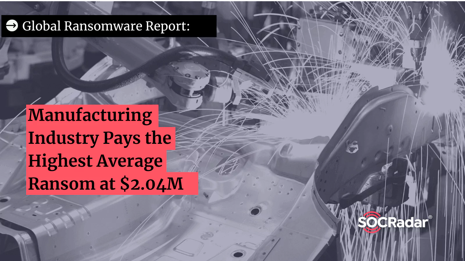 SOCRadar® Cyber Intelligence Inc. | Manufacturing Industry Pays the Highest Average Ransom at $2.04M