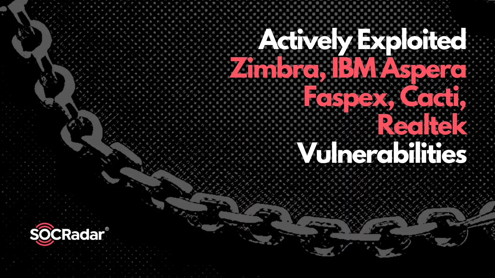 SOCRadar® Cyber Intelligence Inc. | Attackers Actively Exploit Vulnerabilities in Unpatched Products: Zimbra, IBM Aspera Faspex, Cacti, Realtek