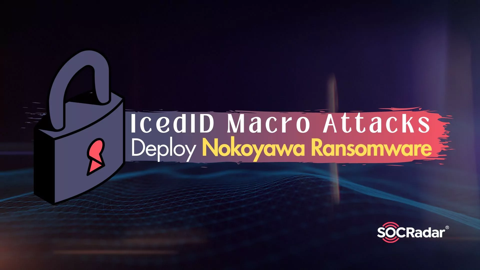SOCRadar® Cyber Intelligence Inc. | IcedID Macro Attacks Deploy Nokoyawa Ransomware
