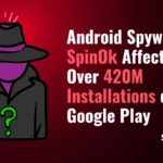 Android Spyware SpinOk Affects Over 420M Installations on Google Play