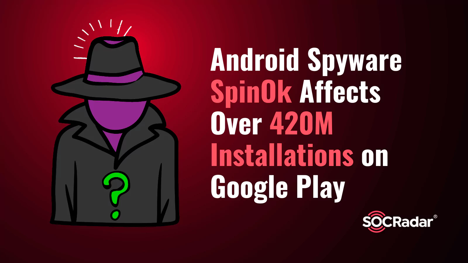 SOCRadar® Cyber Intelligence Inc. | Android Spyware SpinOk Affects Over 420M Installations on Google Play