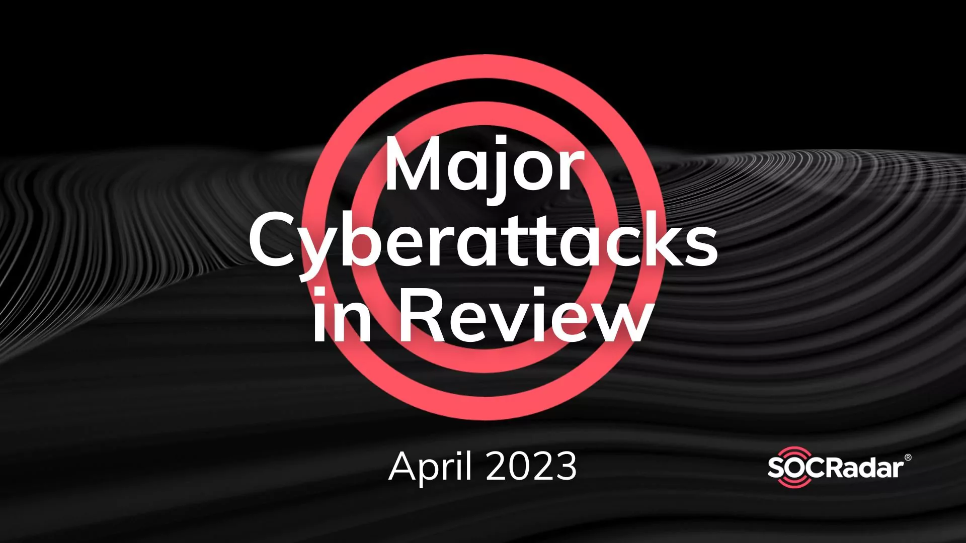 SOCRadar® Cyber Intelligence Inc. | Major Cyberattacks in Review: April 2023