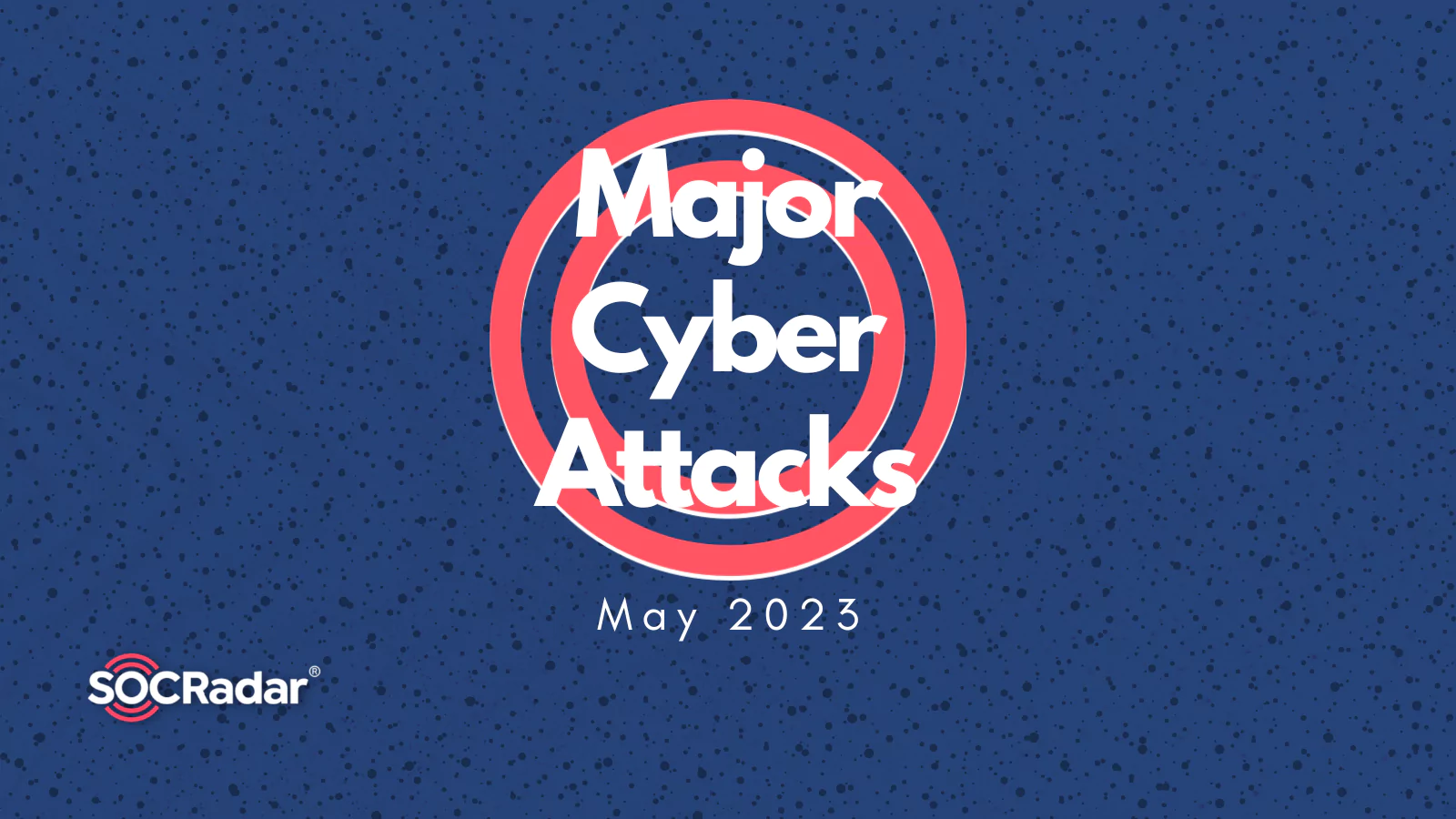 SOCRadar® Cyber Intelligence Inc. | Major Cyberattacks in Review: May 2023