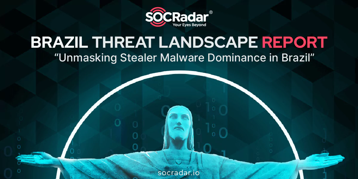 SOCRadar® Cyber Intelligence Inc. | Stealing the Spotlight: Unraveling the Surge of Stealer Malware in Brazil