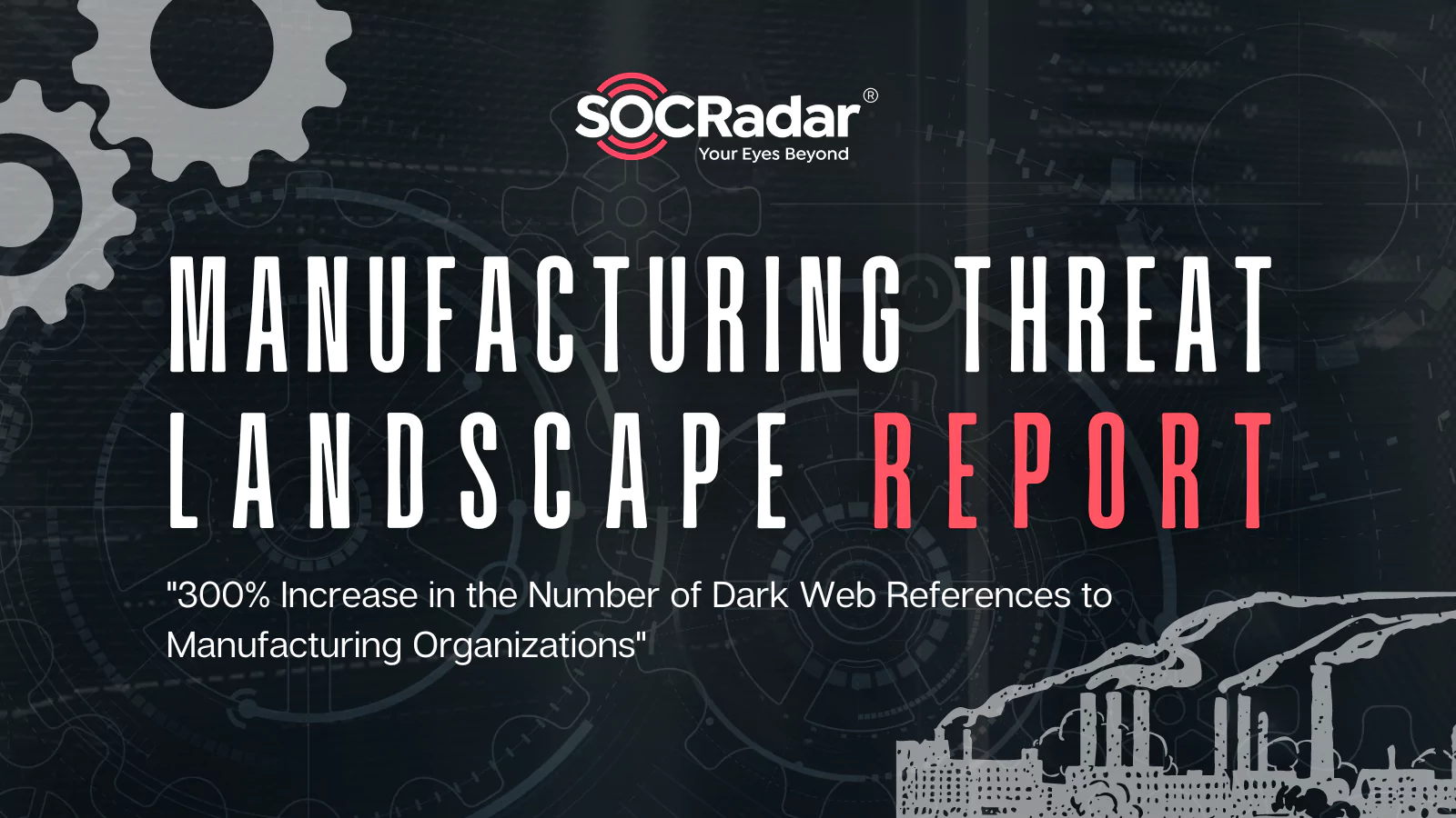 SOCRadar® Cyber Intelligence Inc. | 300% Increase in the Number of Dark Web References to Manufacturing Organizations