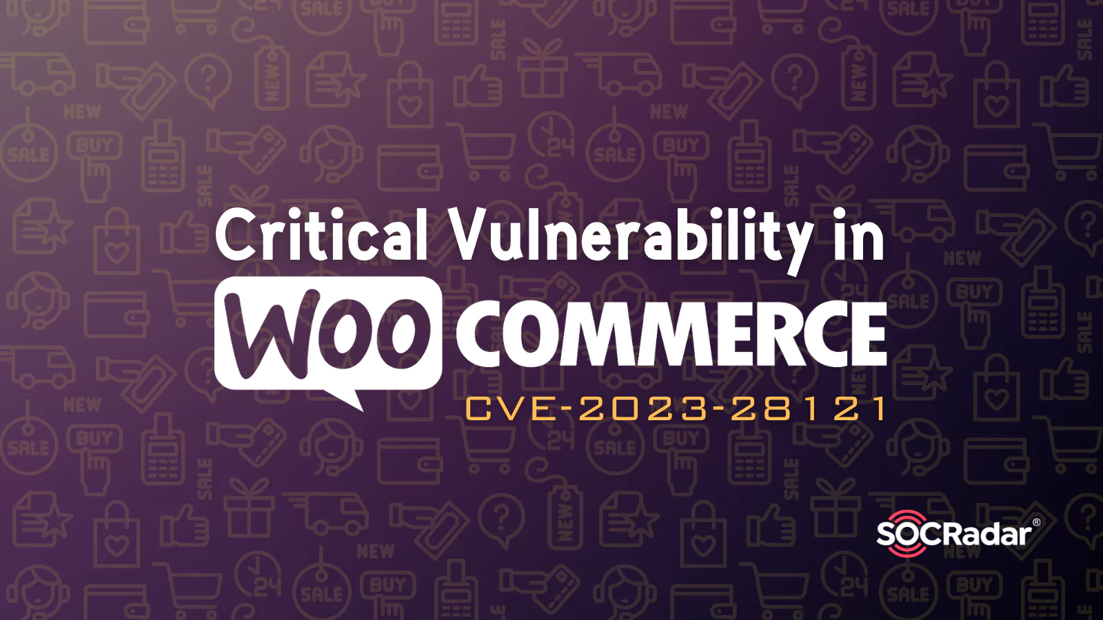 SOCRadar® Cyber Intelligence Inc. | Critical WooCommerce Vulnerability Enables Admin Privileges on WordPress Sites (CVE-2023-28121)