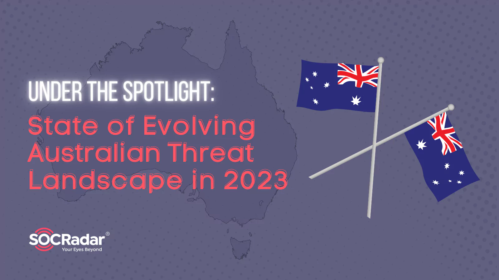 SOCRadar® Cyber Intelligence Inc. | Under the Spotlight: State of Evolving Australian Threat Landscape in 2023