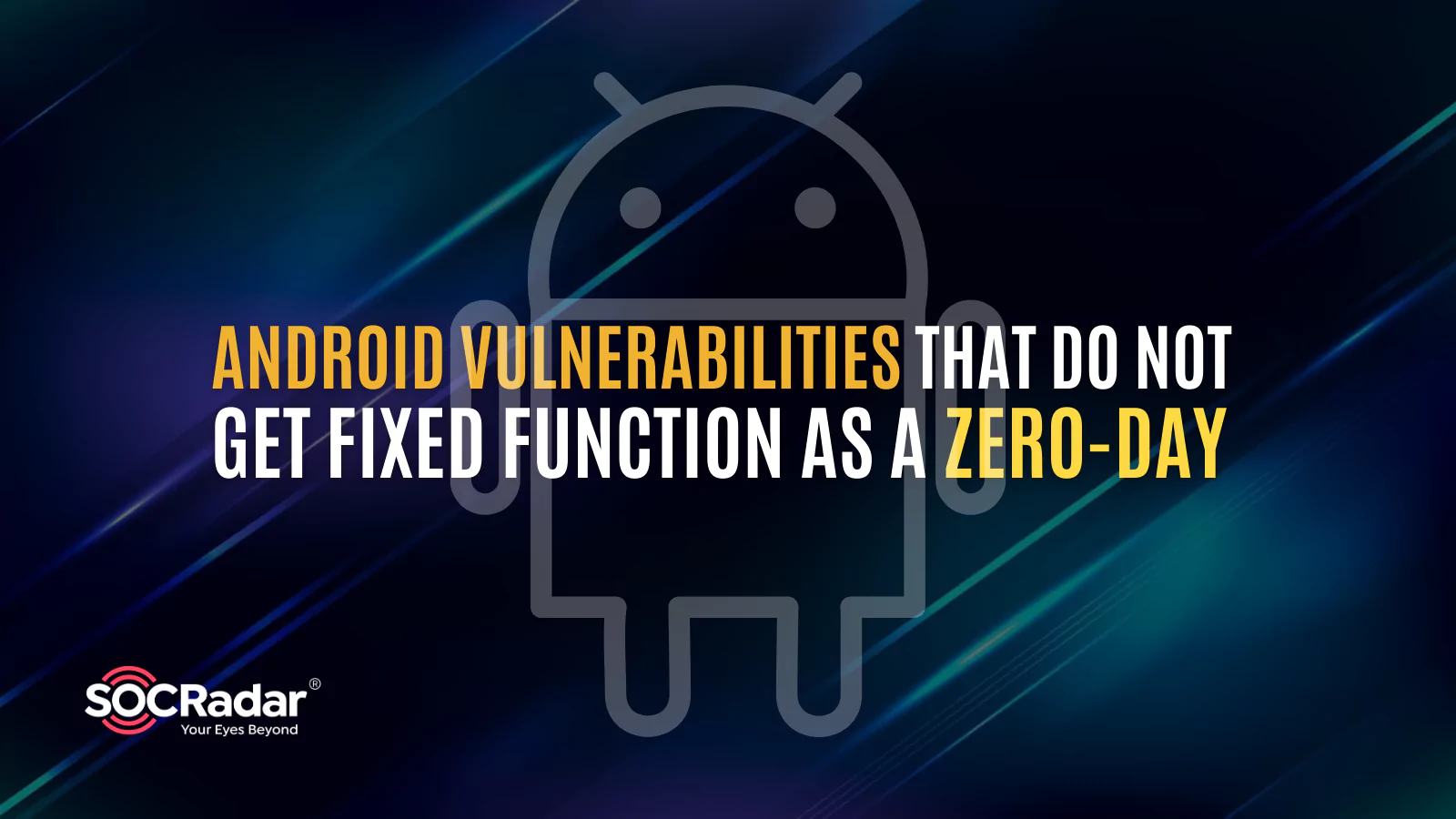 SOCRadar® Cyber Intelligence Inc. | Android Vulnerabilities That Do Not Get Fixed Function as a Zero-Day