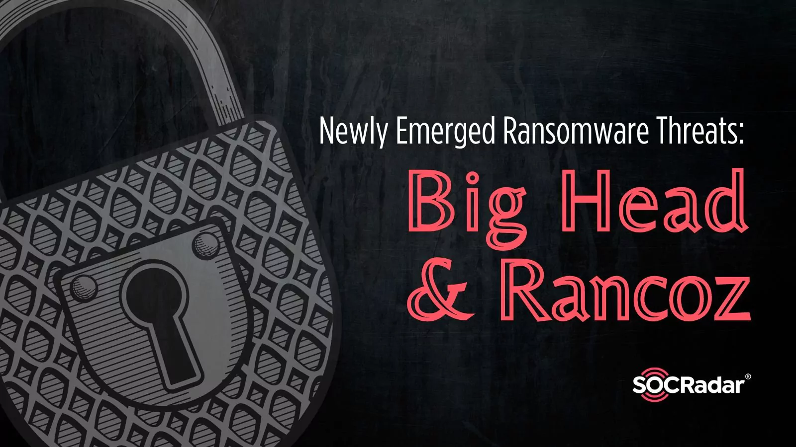 SOCRadar® Cyber Intelligence Inc. | Newly Emerged Ransom Threats: Big Head and Rancoz
