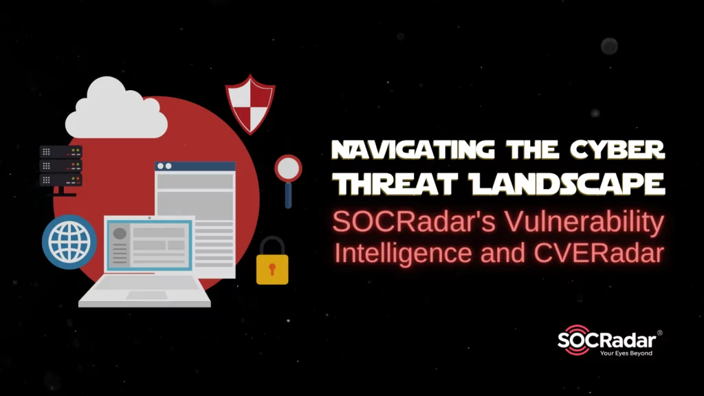 Navigating the Cyber Threat Landscape with SOCRadar's Vulnerability Intelligence and CVERadar