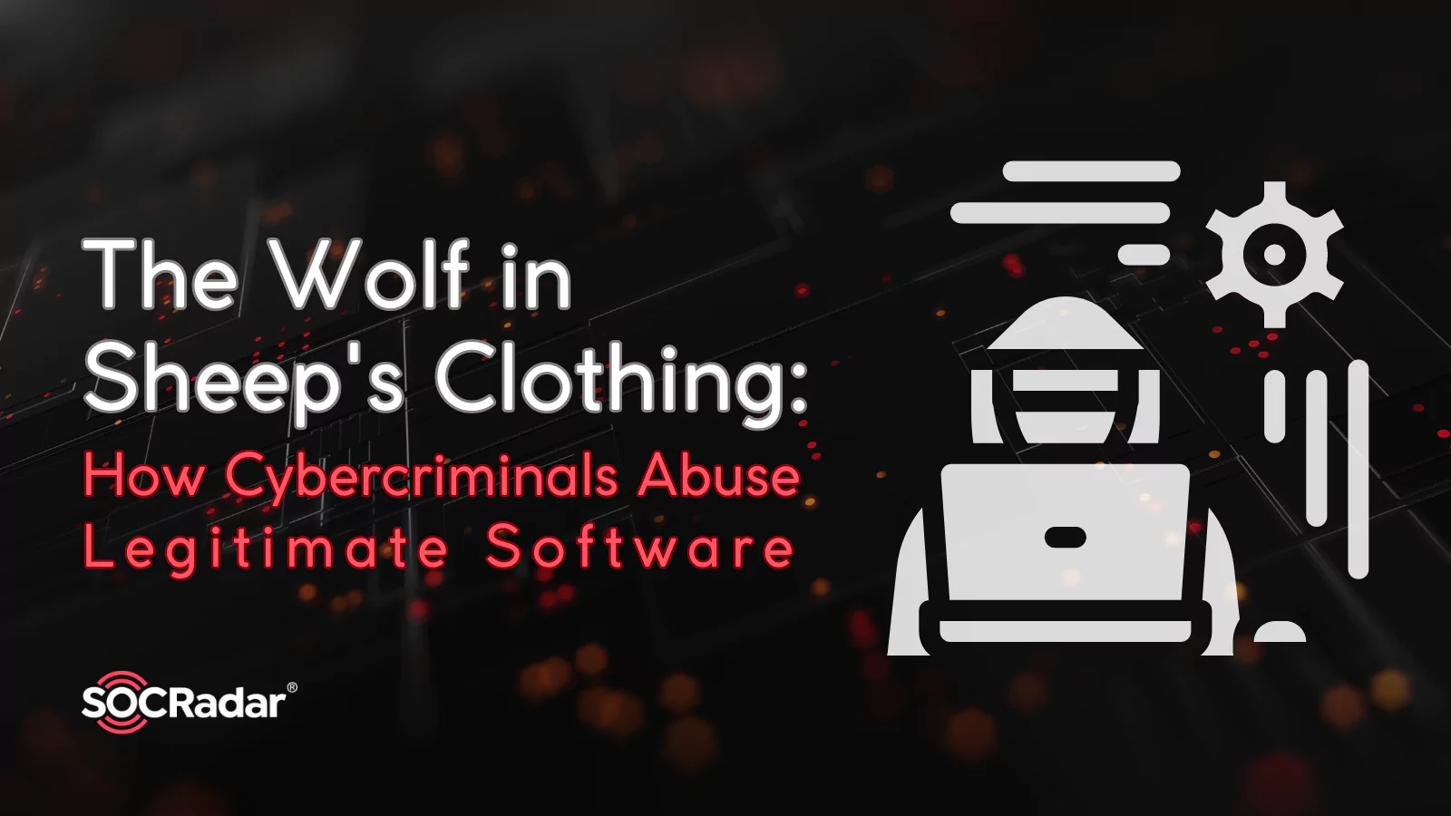SOCRadar® Cyber Intelligence Inc. | The Wolf in Sheep's Clothing: How Cybercriminals Abuse Legitimate Software