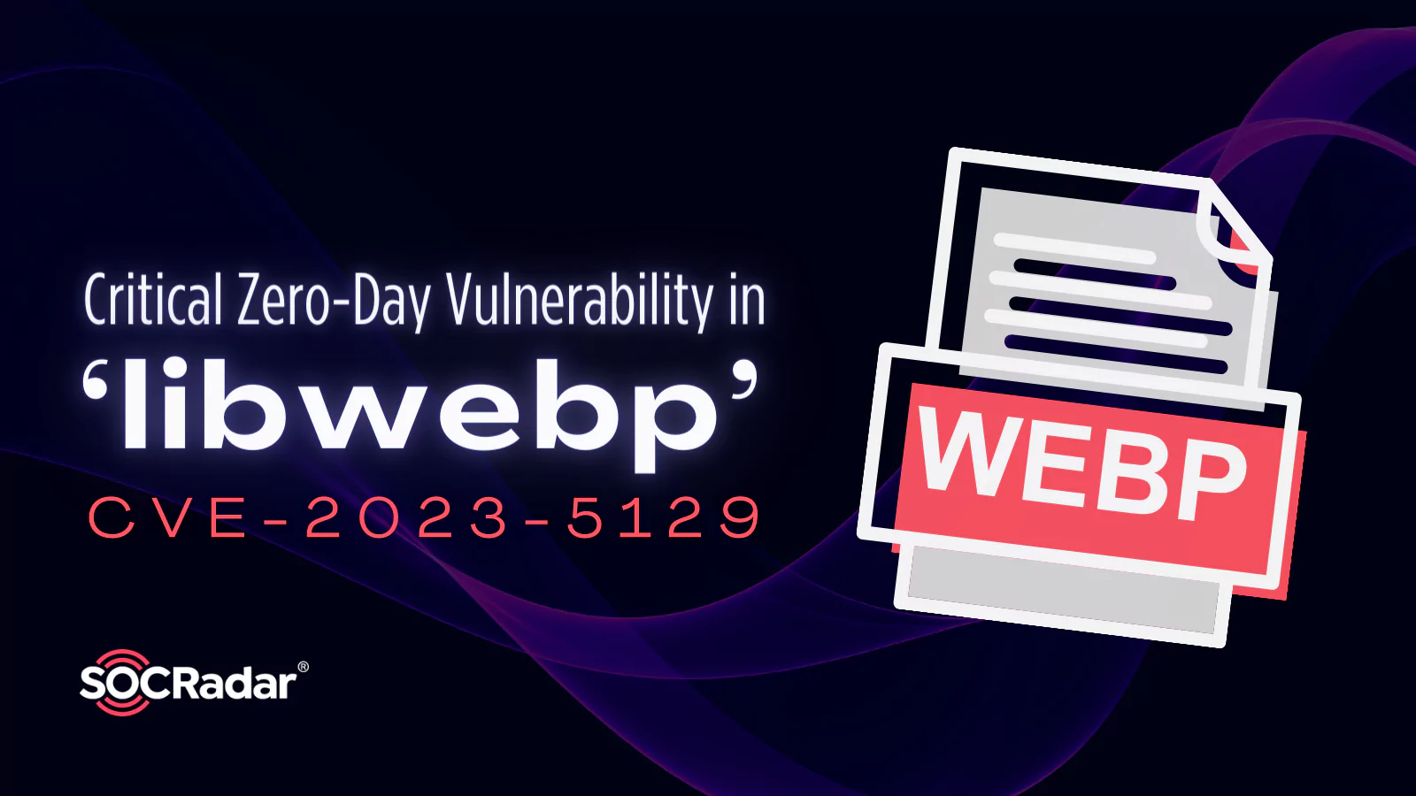SOCRadar® Cyber Intelligence Inc. | Critical Zero-Day Vulnerability in ‘libwebp’: CVE-2023-4863 Reassigned as CVE-2023-5129
