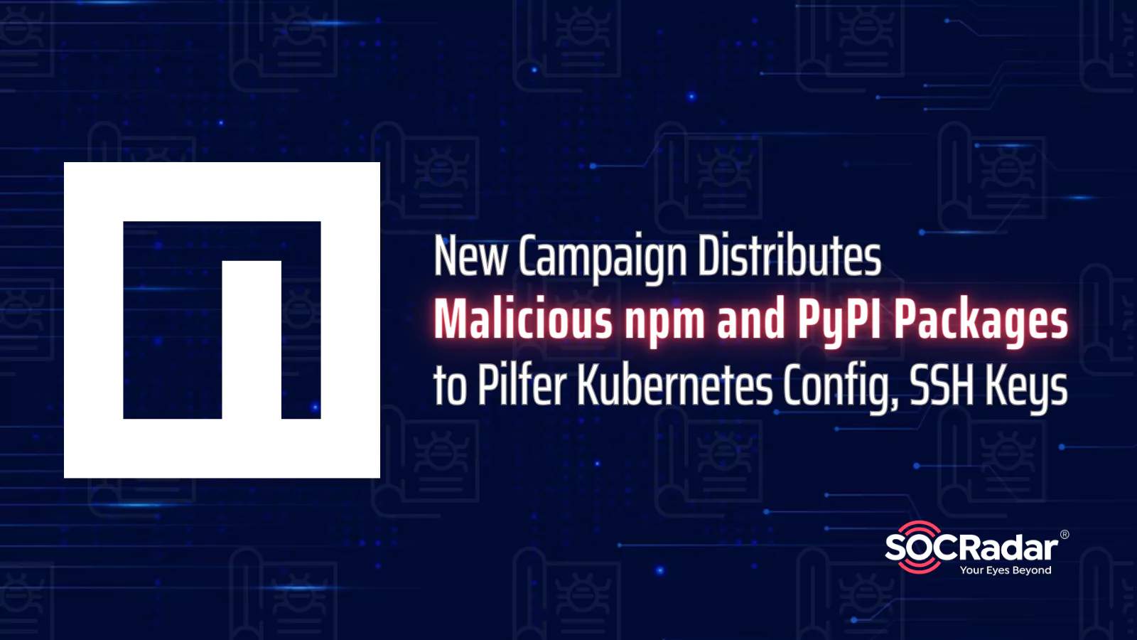 SOCRadar® Cyber Intelligence Inc. | New Campaign Distributes Malicious npm and PyPI Packages to Pilfer Kubernetes Config, SSH Keys