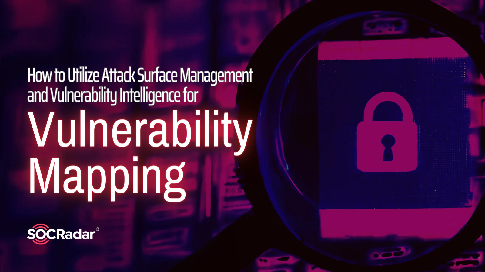 SOCRadar® Cyber Intelligence Inc. | How to Utilize Attack Surface Management and Vulnerability Intelligence for ‘Vulnerability Mapping’