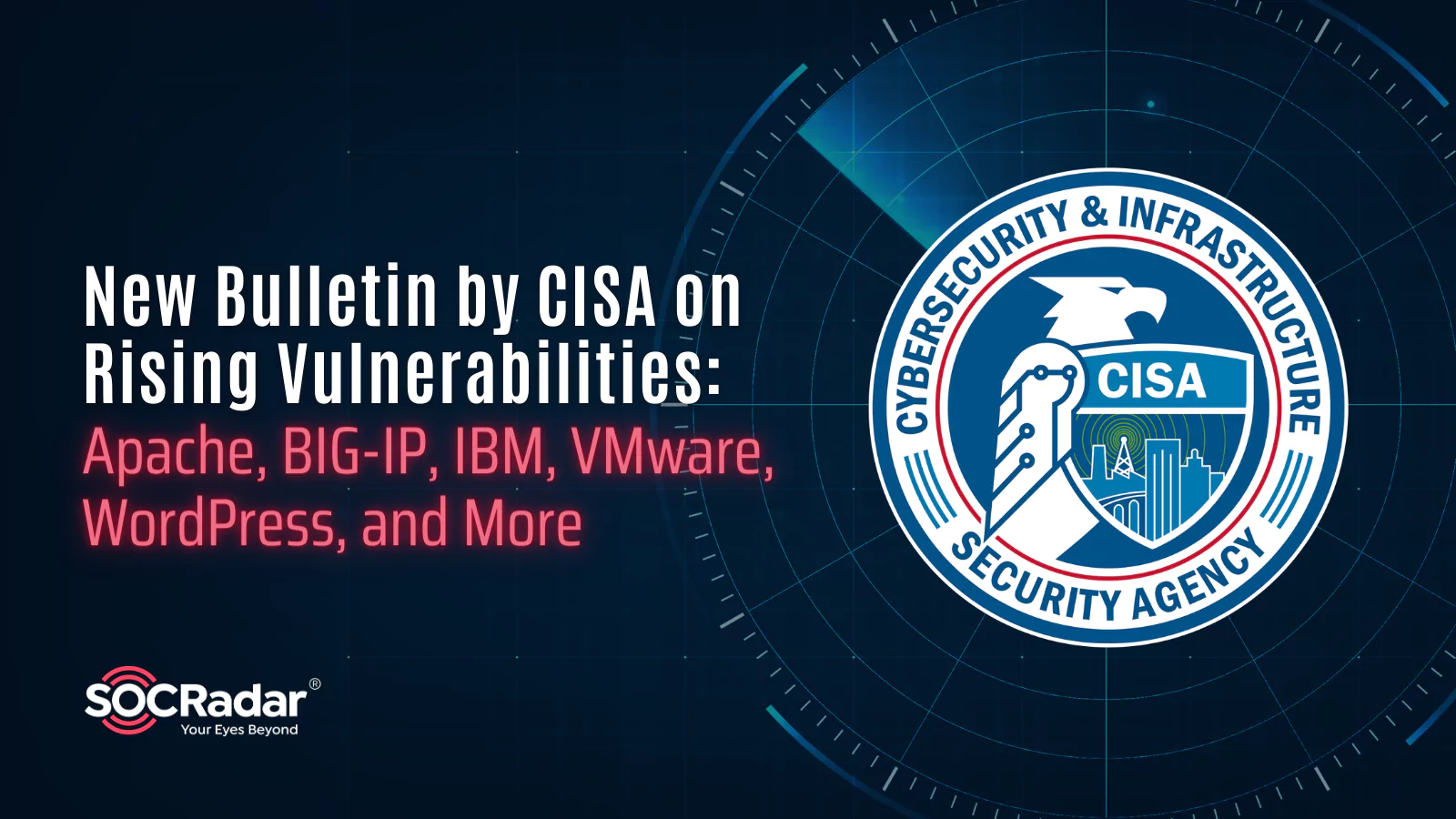 SOCRadar® Cyber Intelligence Inc. | New Bulletin by CISA on Rising Vulnerabilities: Apache, BIG-IP, IBM, VMware, WordPress, and More