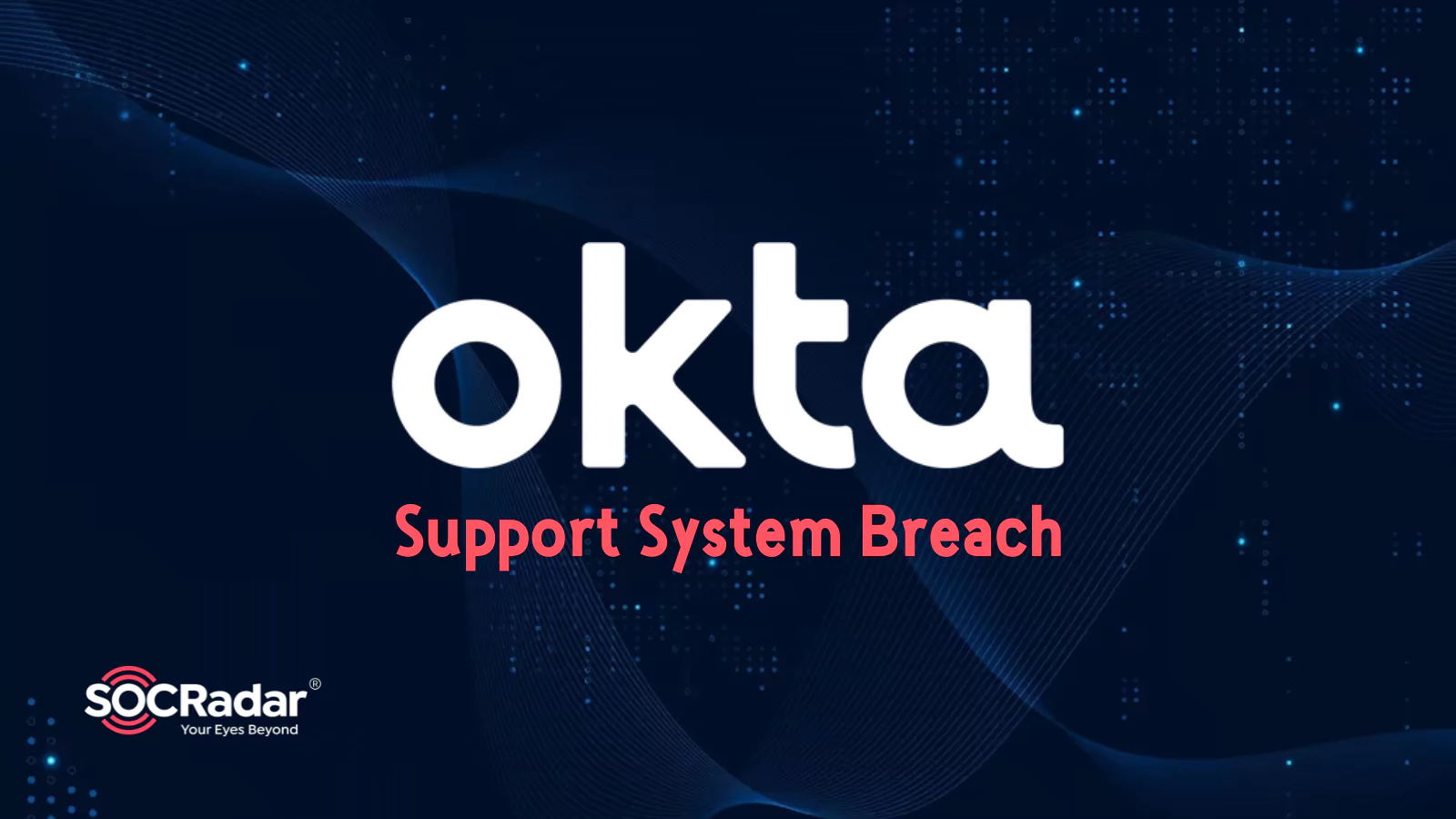 SOCRadar® Cyber Intelligence Inc. | Security Breach in Okta Support System Continues Sparking Concerns: Cloudflare and 1Password Share Disclosures