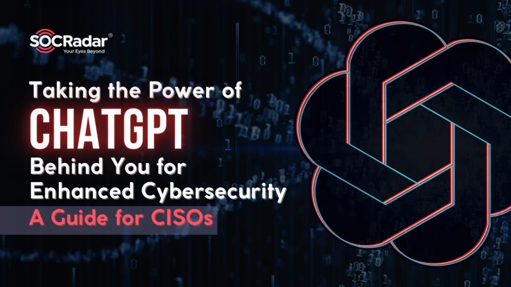 Taking the Power of ChatGPT Behind You for Enhanced Cybersecurity: A Guide for CISOs