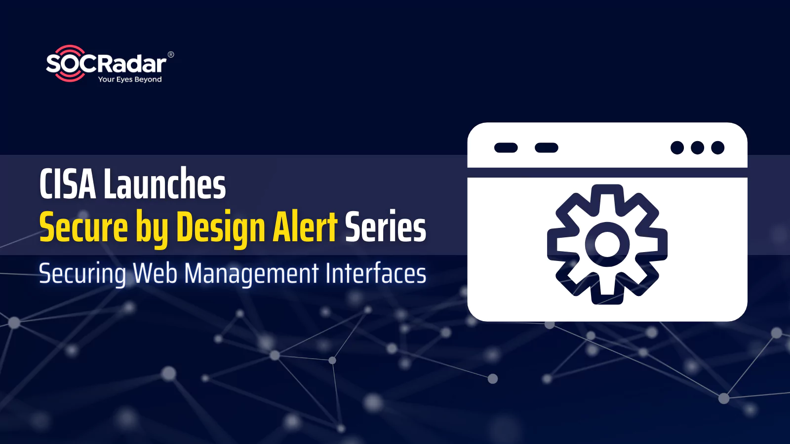 SOCRadar® Cyber Intelligence Inc. | CISA Launches “Secure by Design Alert” Series: Securing Web Management Interfaces