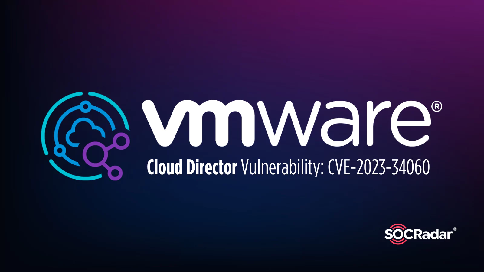 SOCRadar® Cyber Intelligence Inc. | Critical CVE-2023-34060 Vulnerability in VMware Cloud Director Appliance: CISA Advises Immediate Patching