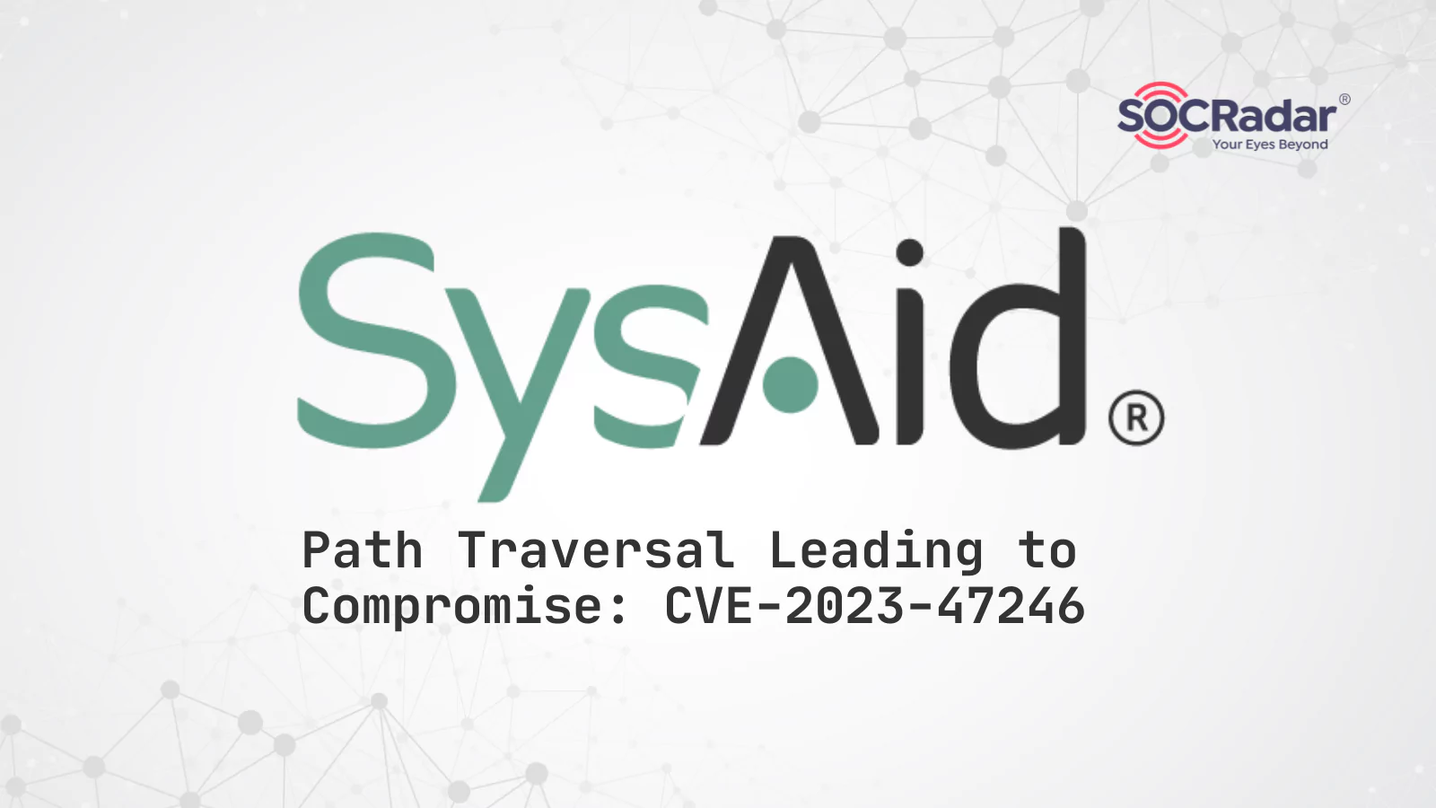 SOCRadar® Cyber Intelligence Inc. | Path Traversal Leading to Compromise: SysAid On-Prem Software CVE-2023-47246 Vulnerability