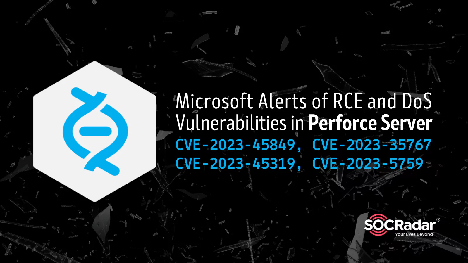 SOCRadar® Cyber Intelligence Inc. | Microsoft Alerts of RCE and DoS Vulnerabilities in Perforce Server: CVE-2023-45849, CVE-2023-35767, CVE-2023-45319, CVE-2023-5759