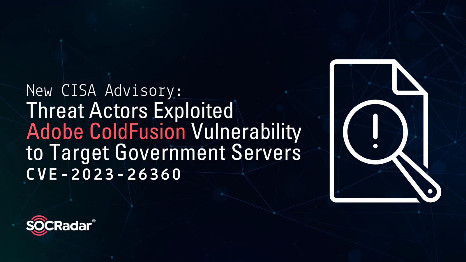 SOCRadar® Cyber Intelligence Inc. | New CISA Advisory: Threat Actors Exploited Adobe ColdFusion Vulnerability (CVE-2023-26360) to Target Government Servers