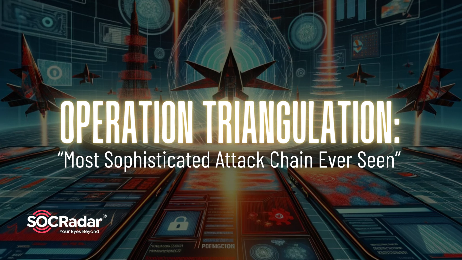 SOCRadar® Cyber Intelligence Inc. | Operation Triangulation: ‘’Most Sophisticated Attack Chain Ever Seen