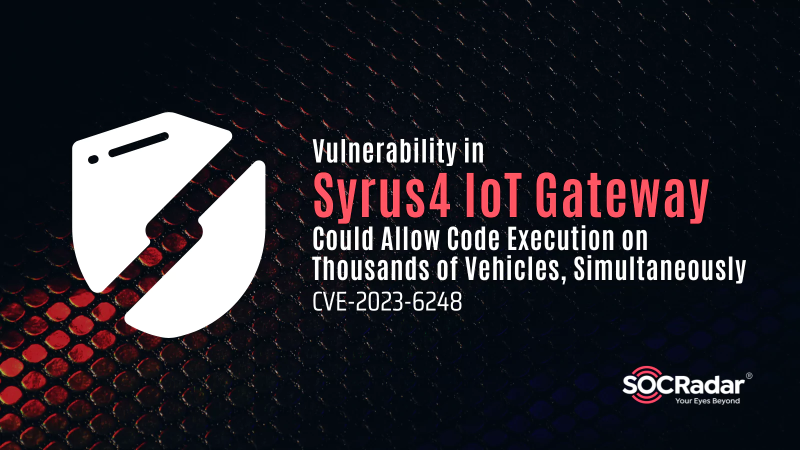SOCRadar® Cyber Intelligence Inc. | Syrus4 IoT Gateway Vulnerability Could Allow Code Execution on Thousands of Vehicles, Simultaneously (CVE-2023-6248)