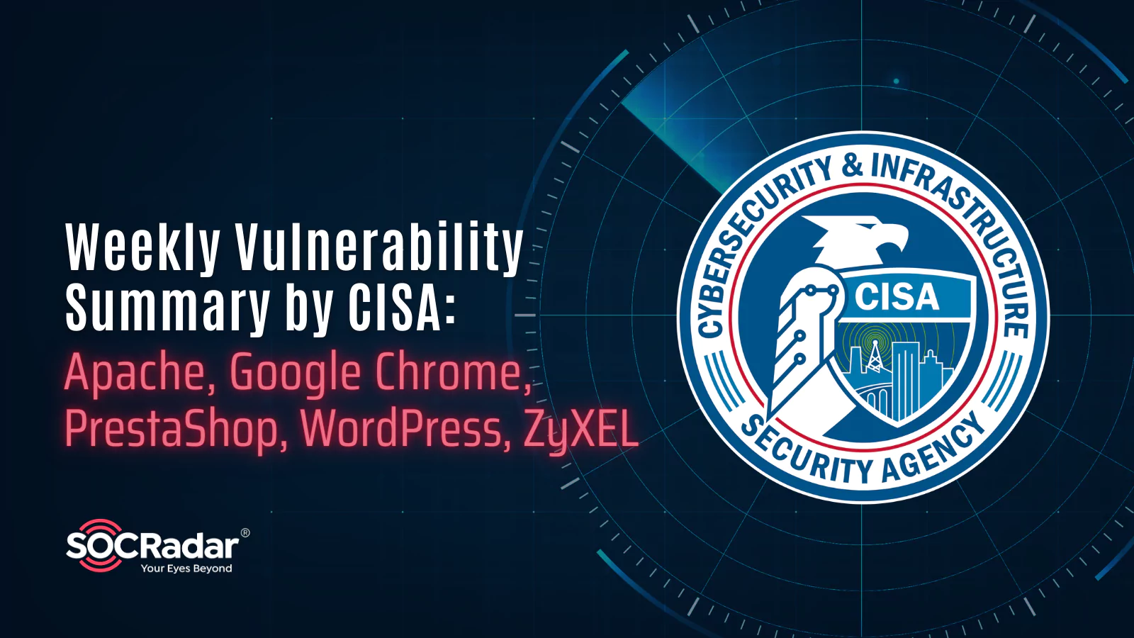 SOCRadar® Cyber Intelligence Inc. | Weekly Vulnerability Summary by CISA: Apache, Google Chrome, PrestaShop, WordPress, ZyXEL