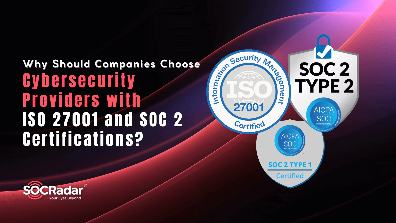 SOCRadar® Cyber Intelligence Inc. | Why Should Companies Choose Cybersecurity Providers with ISO 27001 and SOC 2 Certifications?