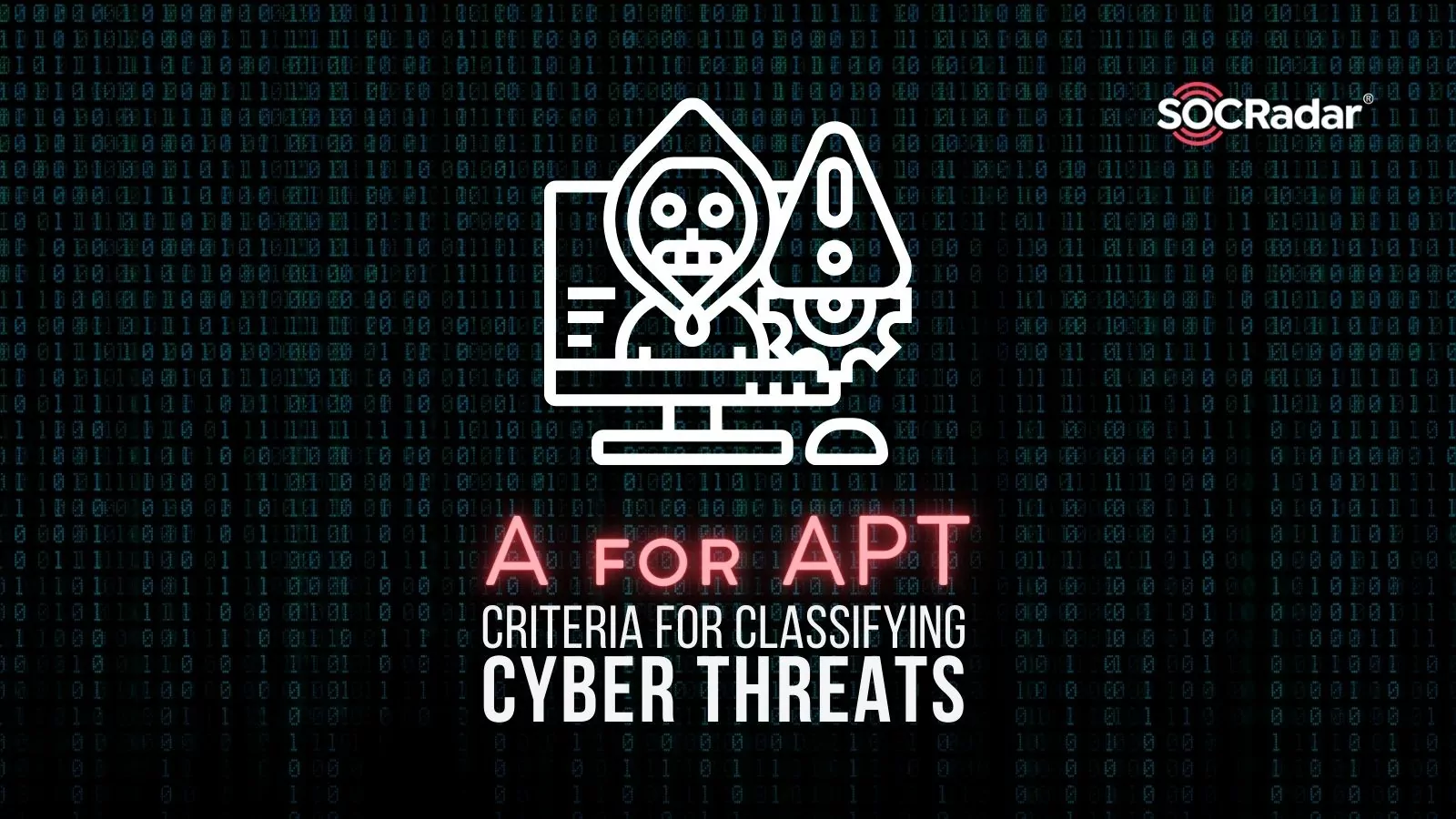 SOCRadar® Cyber Intelligence Inc. | A for APT: Criteria for Classifying Cyber Threats