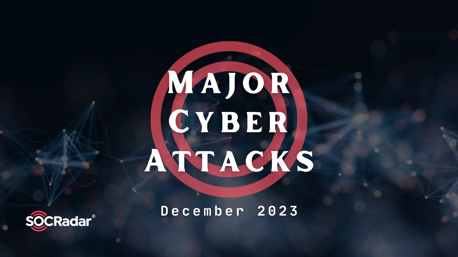 SOCRadar® Cyber Intelligence Inc. | Major Cyber Attacks in Review: December 2023