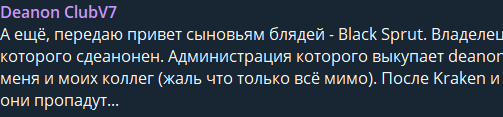 Another threat post. As translated by Google Translate:“Also, I say hello to the sons of wh*res – Black Sprut. The owner of which is anonymous. The administration of which is buying out deanon for me and my colleagues (it’s a pity that it’s just all over). After Kraken they will disappear…” 