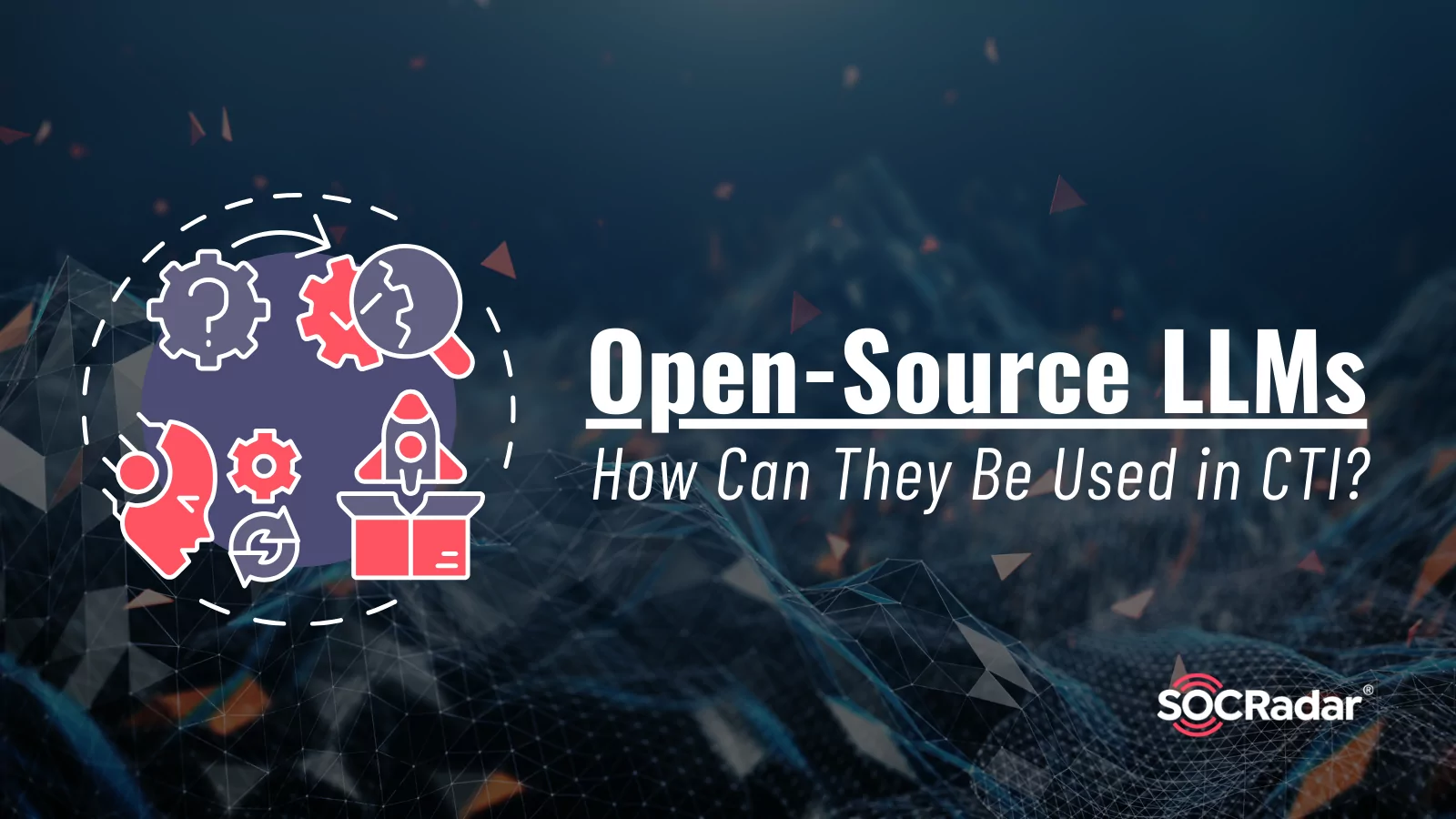 SOCRadar® Cyber Intelligence Inc. | How Can Open-Source LLMs Be Used in CTI?