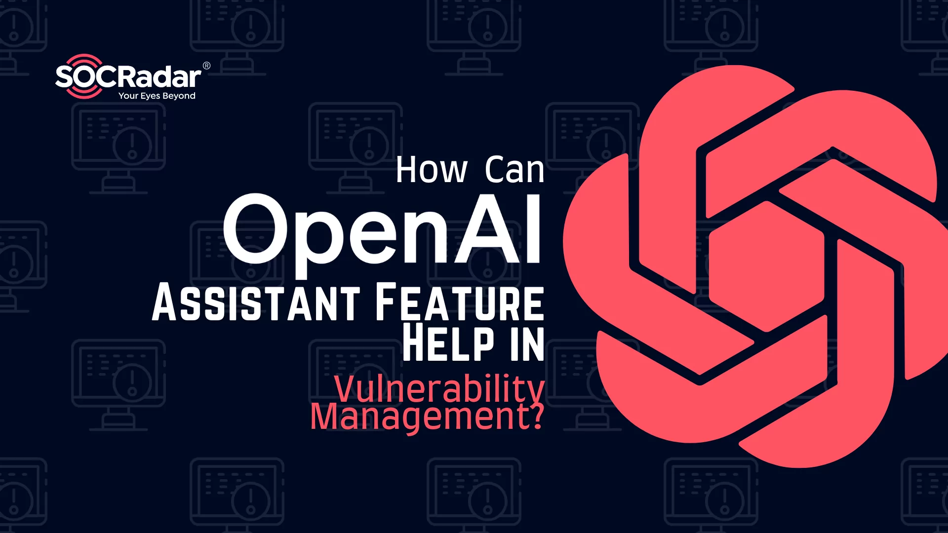 SOCRadar® Cyber Intelligence Inc. | How Can OpenAI Assistant Feature Help in Vulnerability Management?