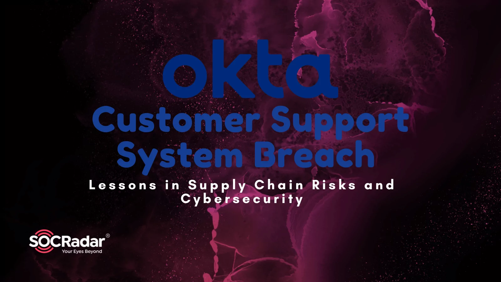 SOCRadar® Cyber Intelligence Inc. | Okta Customer Support System Breach: Lessons in Supply Chain Risks and Cybersecurity