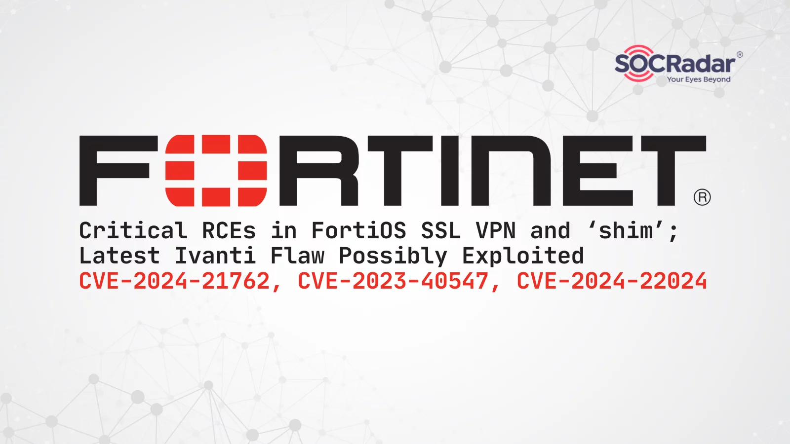 SOCRadar® Cyber Intelligence Inc. | RCEs in FortiOS SSL VPN, ‘shim’; Latest Ivanti Flaw Possibly Exploited (CVE-2024-21762, CVE-2023-40547, CVE-2024-22024)