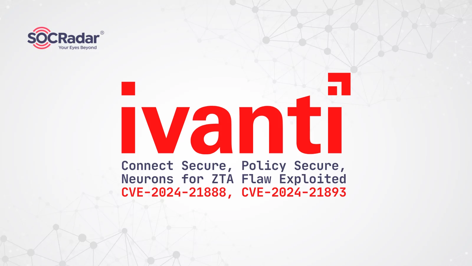 SOCRadar® Cyber Intelligence Inc. | Vulnerability in Ivanti Connect Secure, Policy Secure, and Neurons for ZTA Exploited (CVE-2024-21888, CVE-2024-21893)