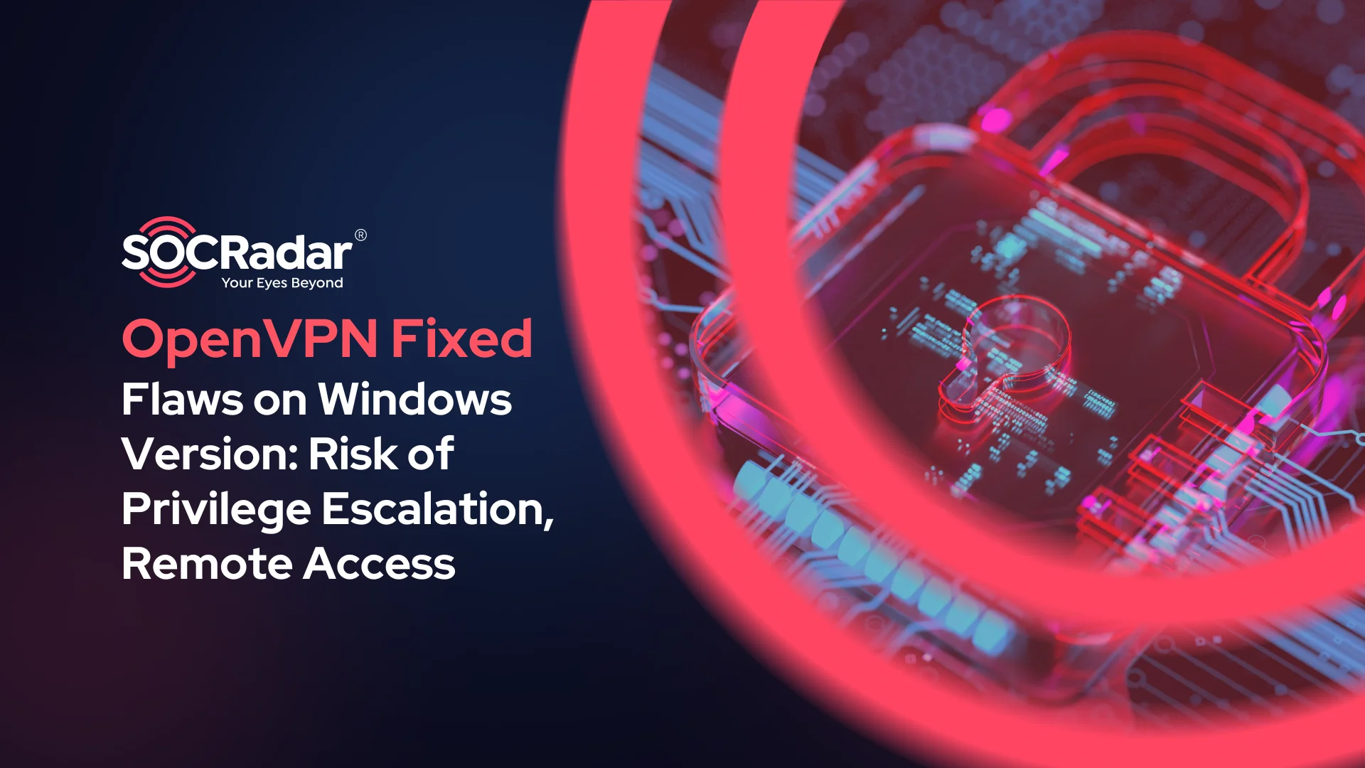 SOCRadar® Cyber Intelligence Inc. | OpenVPN Fixed Multiple Vulnerabilities on Windows Version: Risk of Privilege Escalation, Remote Access