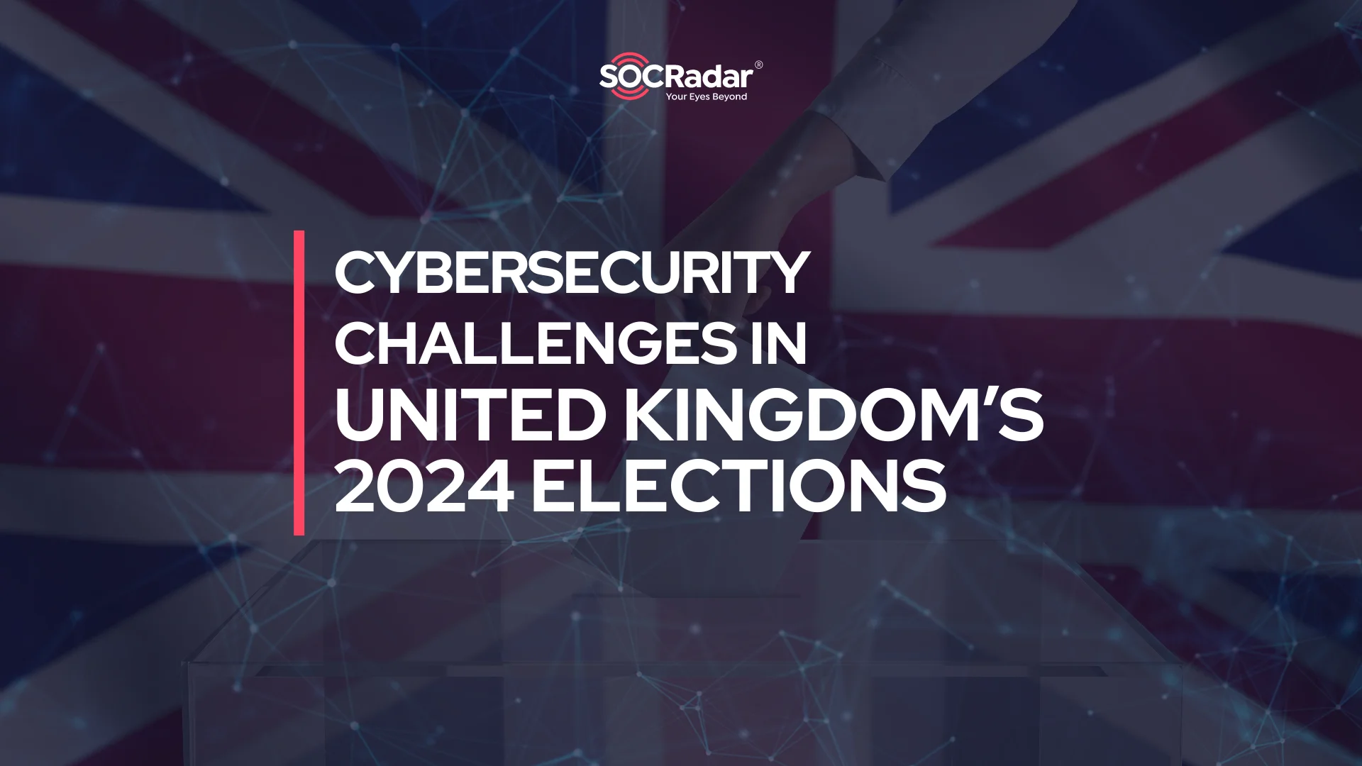 SOCRadar® Cyber Intelligence Inc. | Cybersecurity Challenges in 2024 United Kingdom’s Elections