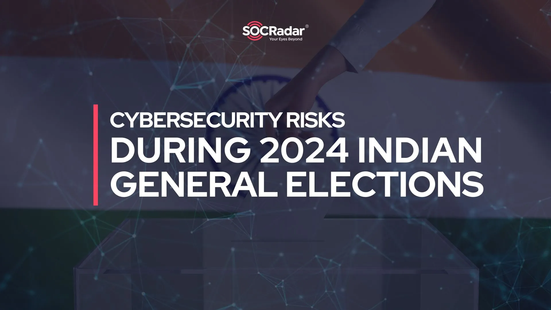 SOCRadar® Cyber Intelligence Inc. | Cybersecurity Risks During 2024 Indian General Elections